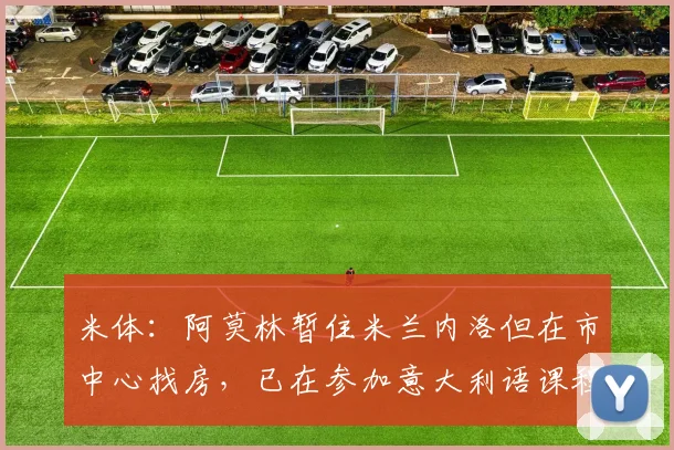 米体：阿莫林暂住米兰内洛但在市中心找房，已在参加意大利语课程