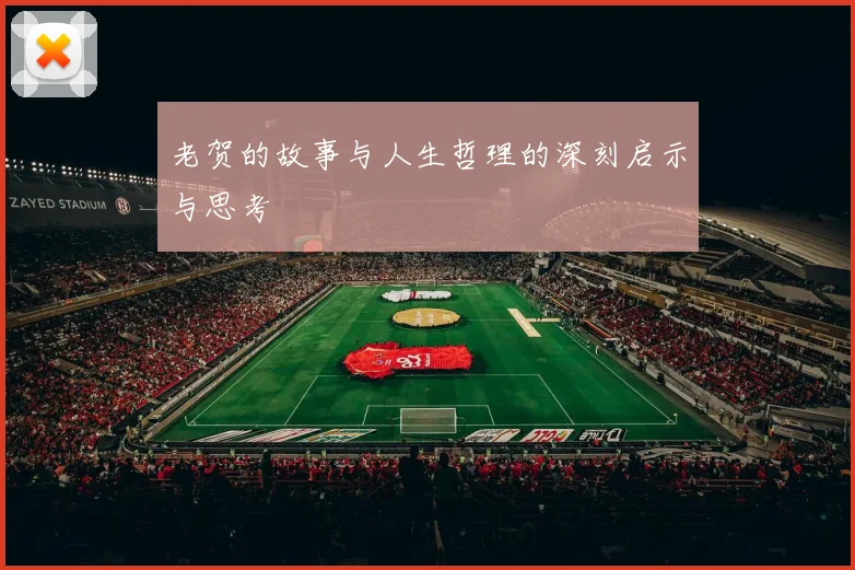 老贺的故事与人生哲理的深刻启示与思考