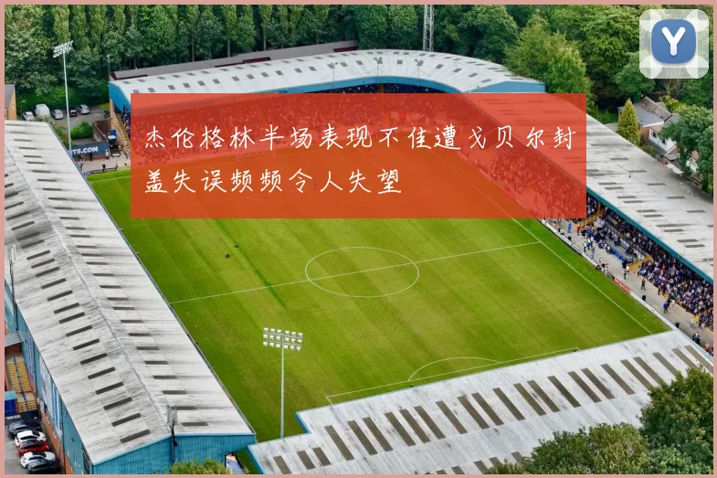 杰伦格林半场表现不佳遭戈贝尔封盖失误频频令人失望