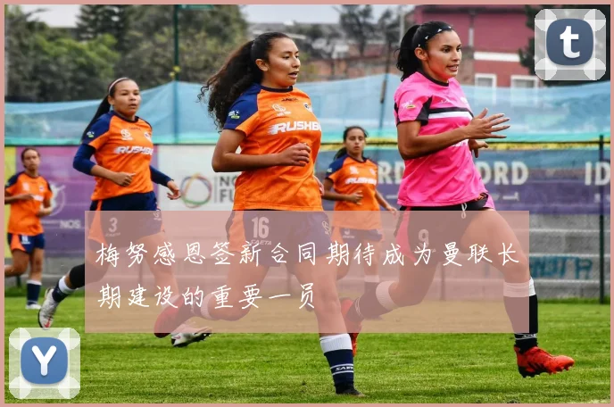 梅努感恩签新合同期待成为曼联长期建设的重要一员