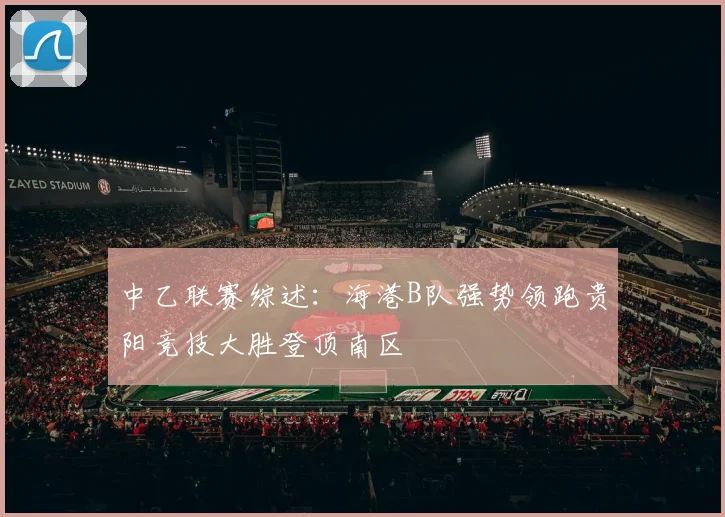 中乙联赛综述：海港B队强势领跑贵阳竞技大胜登顶南区