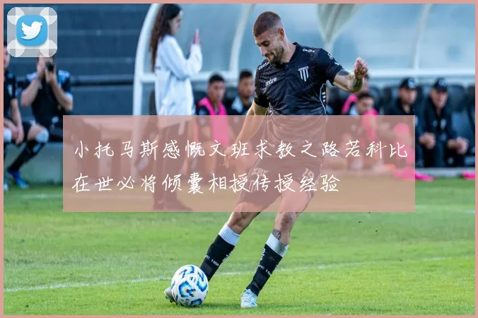 小托马斯感慨文班求教之路若科比在世必将倾囊相授传授经验