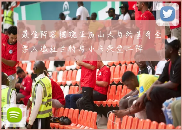 最佳阵容揭晓亚历山大与约基奇全票入选杜兰特与小卡荣登二阵